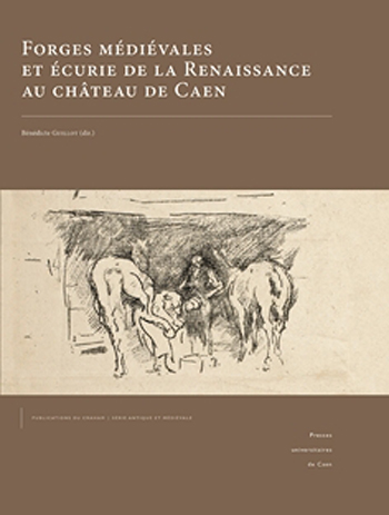 FORGES MÉDIÉVALES ET ÉCURIE DE LA RENAISSANCE AU CHÂTEAU DE CAEN